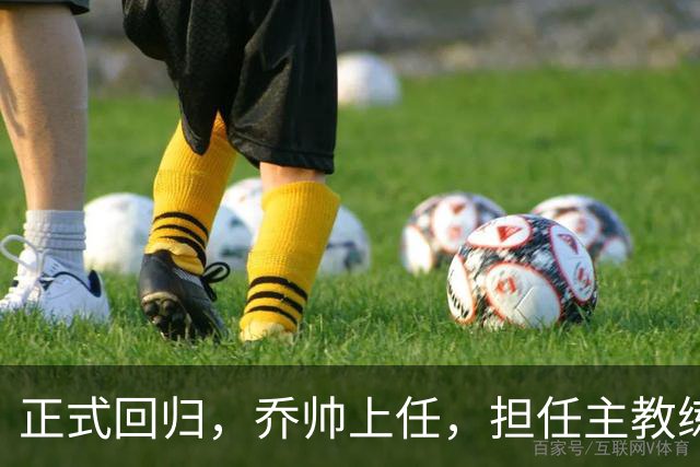 正式回归，乔帅上任，担任主教练，新球队曝光，曾执教中国男篮