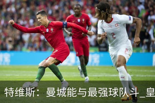 特维斯：曼城能与最强球队斗 皇马才是该担心的